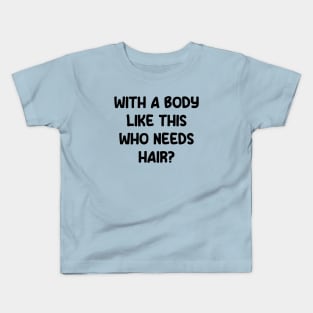 who needs hair with a body like this Kids T-Shirt